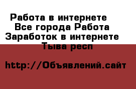 ..Работа в интернете   - Все города Работа » Заработок в интернете   . Тыва респ.